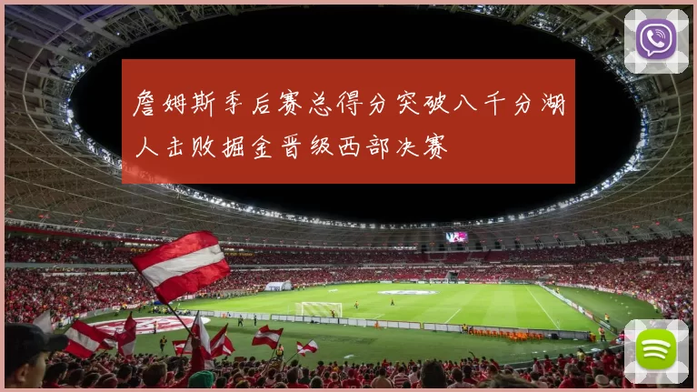詹姆斯季后赛总得分突破八千分湖人击败掘金晋级西部决赛