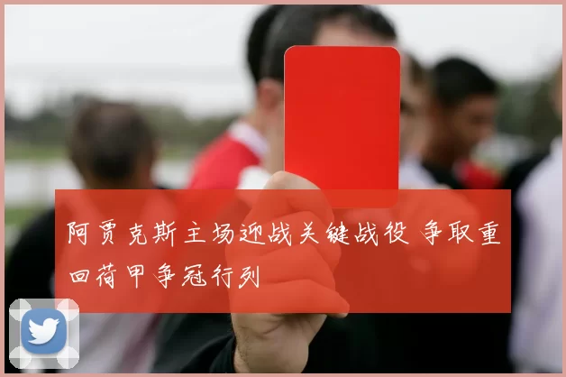 阿贾克斯主场迎战关键战役 争取重回荷甲争冠行列