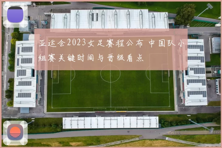 亚运会2023女足赛程公布 中国队小组赛关键时间与晋级看点