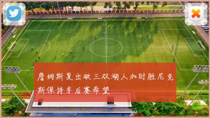 詹姆斯复出砍三双湖人加时胜尼克斯保持季后赛希望