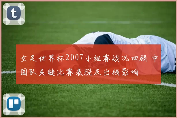 女足世界杯2007小组赛战况回顾 中国队关键比赛表现及出线影响