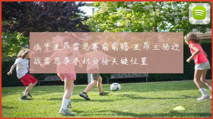 法甲里昂雷恩赛前前瞻 里昂主场迎战雷恩争夺积分榜关键位置