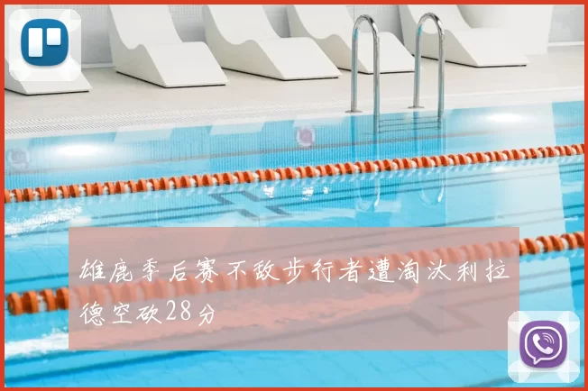 雄鹿季后赛不敌步行者遭淘汰利拉德空砍28分