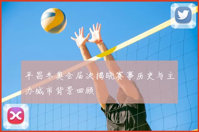 平昌冬奥会届次揭晓赛事历史与主办城市背景回顾