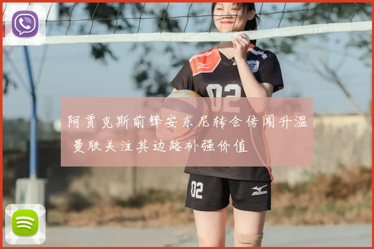 阿贾克斯前锋安东尼转会传闻升温 曼联关注其边路补强价值