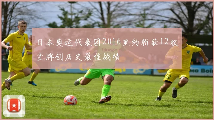 日本奥运代表团2016里约斩获12枚金牌创历史最佳战绩