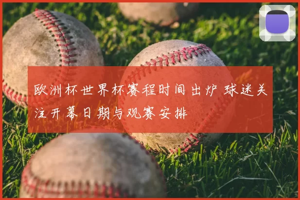 欧洲杯世界杯赛程时间出炉 球迷关注开幕日期与观赛安排