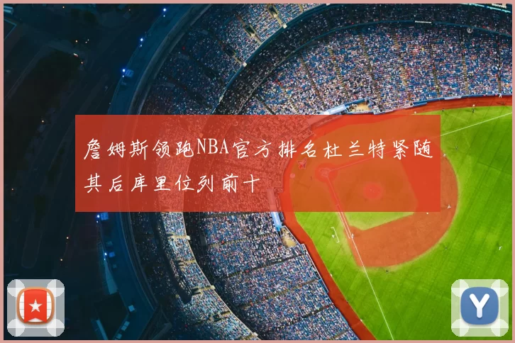 詹姆斯领跑NBA官方排名杜兰特紧随其后库里位列前十