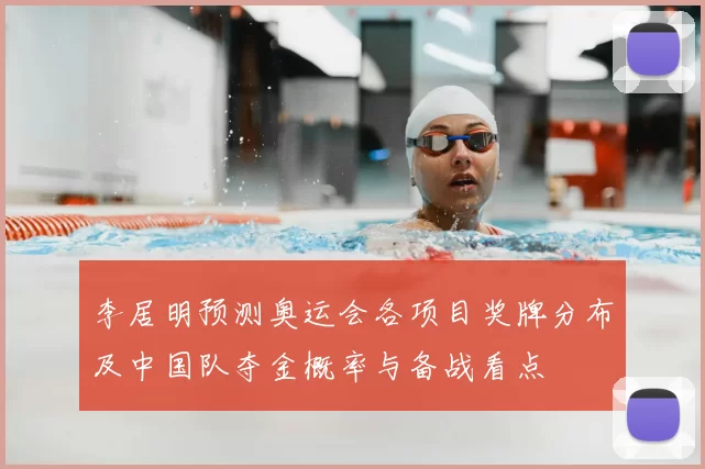 李居明预测奥运会各项目奖牌分布及中国队夺金概率与备战看点