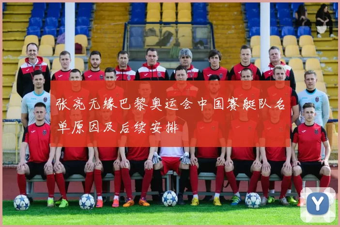 张亮无缘巴黎奥运会中国赛艇队名单原因及后续安排