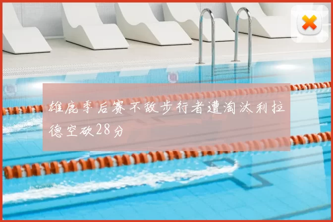 雄鹿季后赛不敌步行者遭淘汰利拉德空砍28分