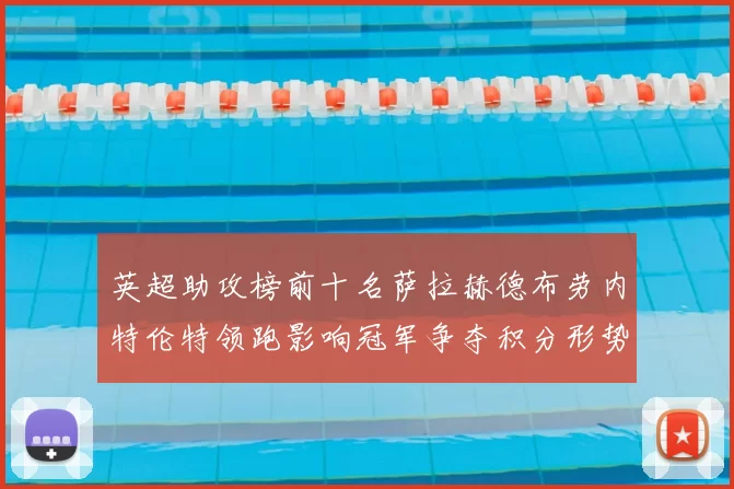 英超助攻榜前十名萨拉赫德布劳内特伦特领跑影响冠军争夺积分形势变化
