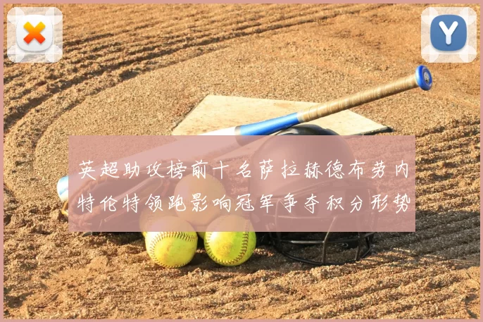 英超助攻榜前十名萨拉赫德布劳内特伦特领跑影响冠军争夺积分形势变化