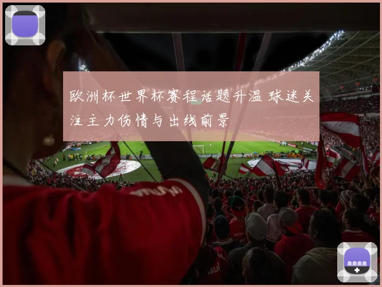 欧洲杯世界杯赛程话题升温 球迷关注主力伤情与出线前景