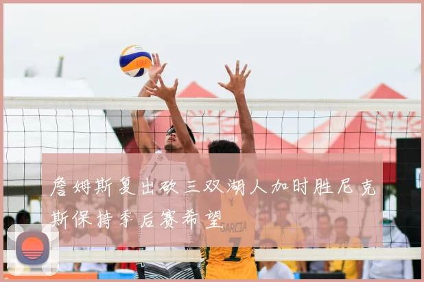 詹姆斯复出砍三双湖人加时胜尼克斯保持季后赛希望