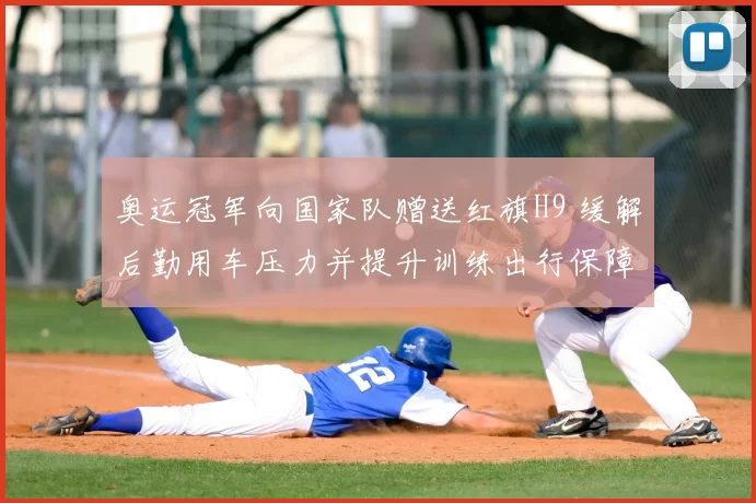 奥运冠军向国家队赠送红旗H9 缓解后勤用车压力并提升训练出行保障