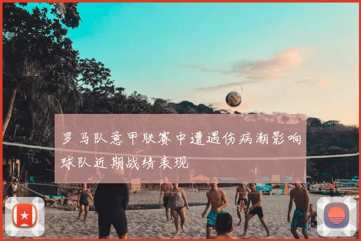 罗马队意甲联赛中遭遇伤病潮影响球队近期战绩表现