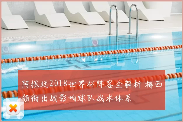 阿根廷2018世界杯阵容全解析 梅西领衔出战影响球队战术体系