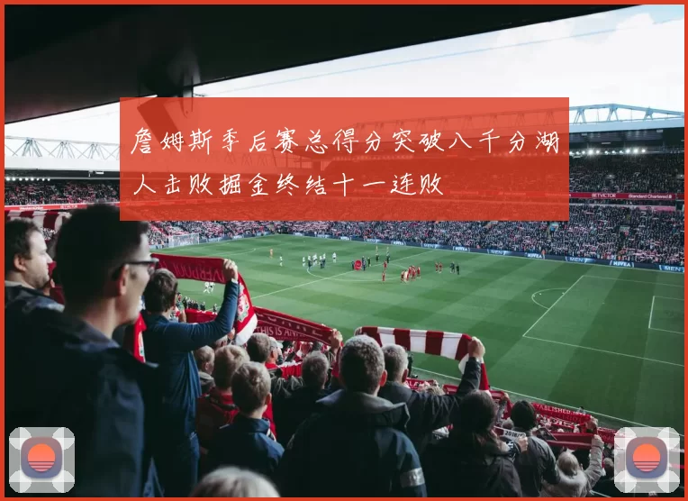 詹姆斯季后赛总得分突破八千分湖人击败掘金终结十一连败